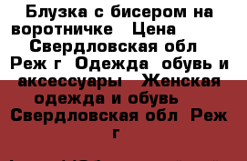 Блузка с бисером на воротничке › Цена ­ 100 - Свердловская обл., Реж г. Одежда, обувь и аксессуары » Женская одежда и обувь   . Свердловская обл.,Реж г.